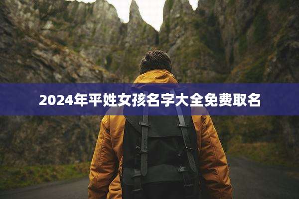 2024年平姓女孩名字大全免费取名