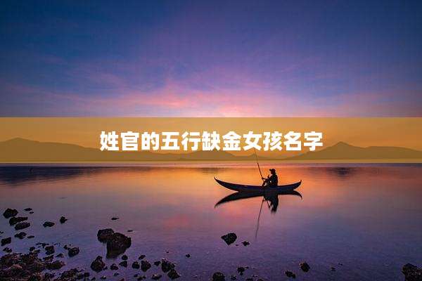 姓官的五行缺金女孩名字