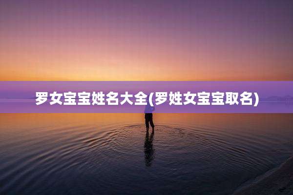 罗女宝宝姓名大全(罗姓女宝宝取名)