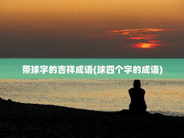 带球字的吉祥成语(球四个字的成语)