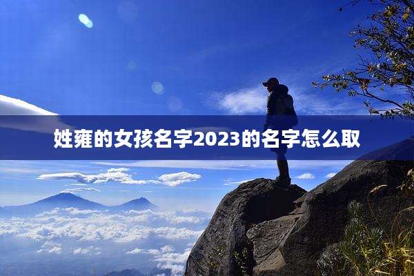 姓雍的女孩名字2023的名字怎么取