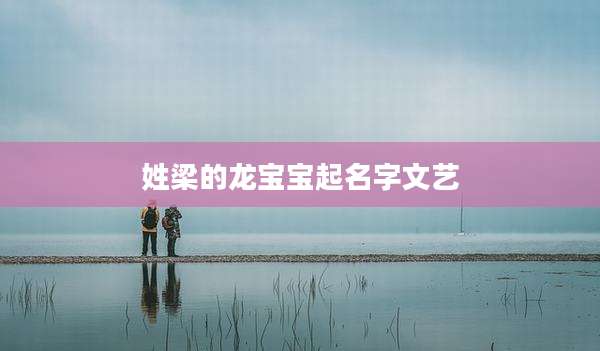 姓梁的龙宝宝起名字文艺