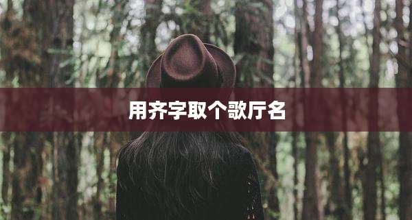 用齐字取个歌厅名