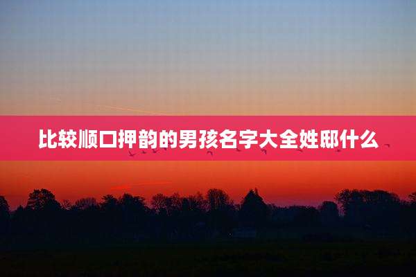 比较顺口押韵的男孩名字大全姓邸什么