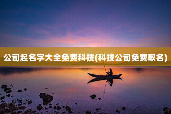 公司起名字大全免费科技(科技公司免费取名)