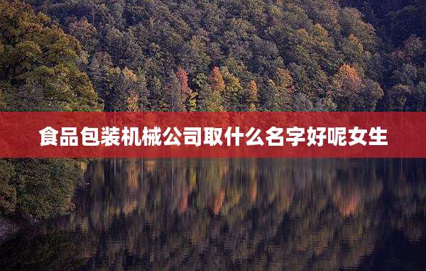 食品包装机械公司取什么名字好呢女生