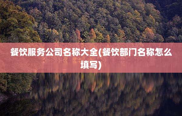 餐饮服务公司名称大全(餐饮部门名称怎么填写)