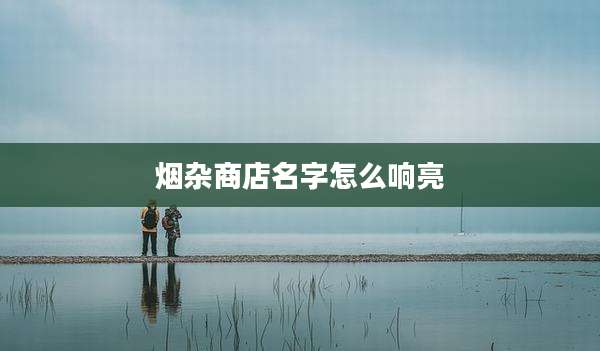 烟杂商店名字怎么响亮