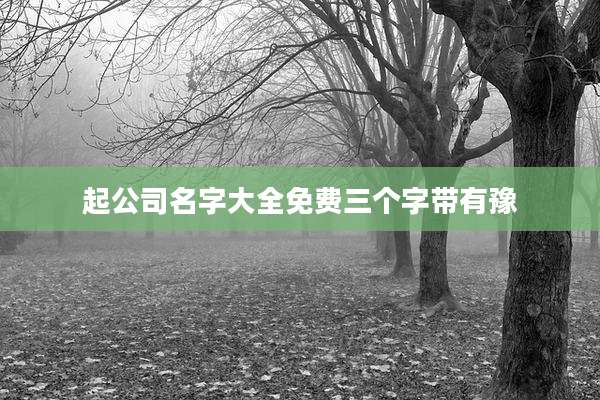 起公司名字大全免费三个字带有豫