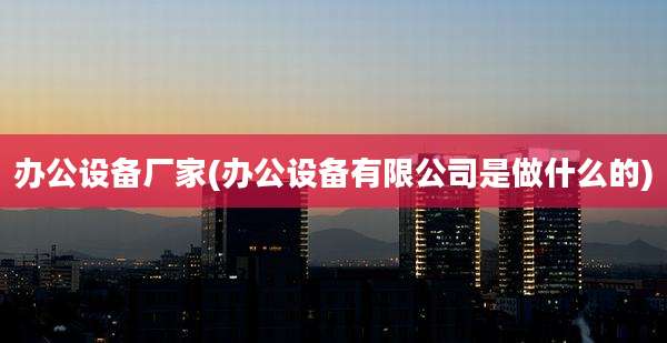 办公设备厂家(办公设备有限公司是做什么的)