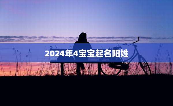 2024年4宝宝起名阳姓