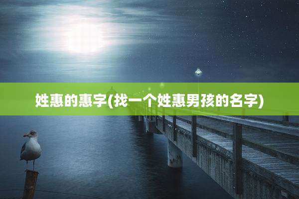姓惠的惠字(找一个姓惠男孩的名字)