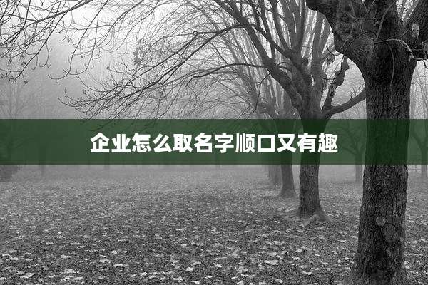 企业怎么取名字顺口又有趣