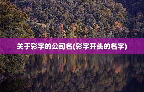 关于彩字的公司名(彩字开头的名字)
