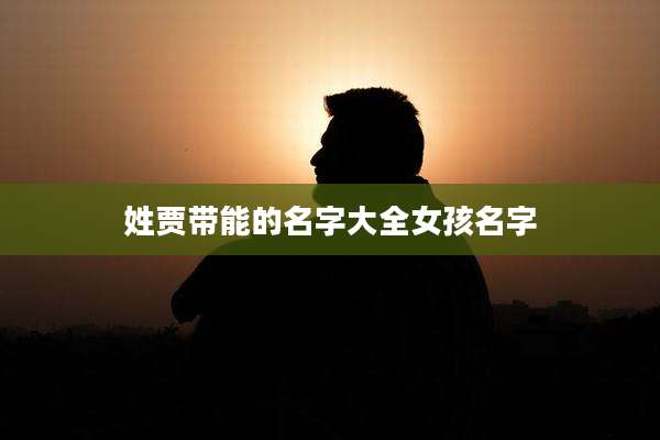 姓贾带能的名字大全女孩名字