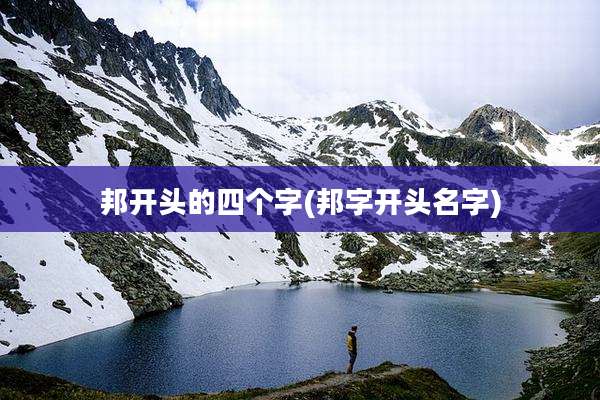 邦开头的四个字(邦字开头名字)
