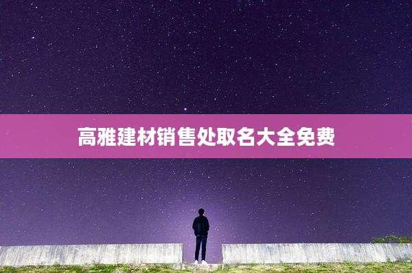高雅建材销售处取名大全免费