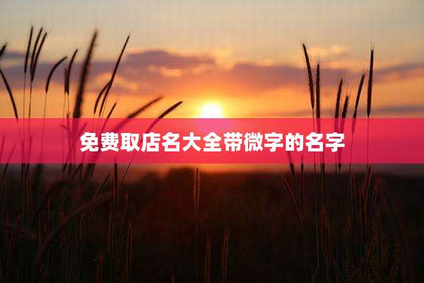 免费取店名大全带微字的名字