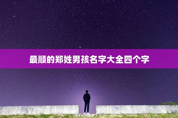 最顺的郑姓男孩名字大全四个字