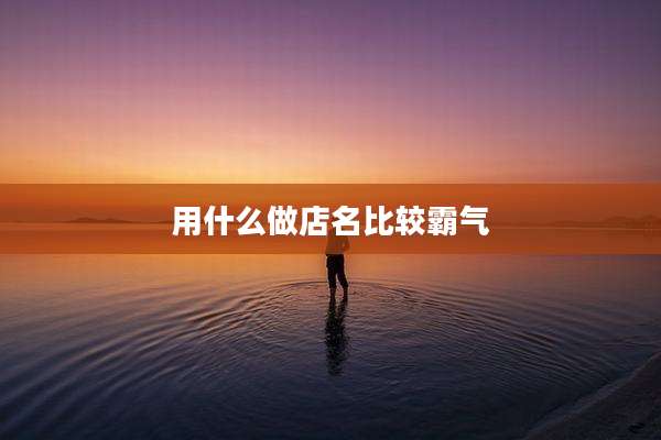用什么做店名比较霸气