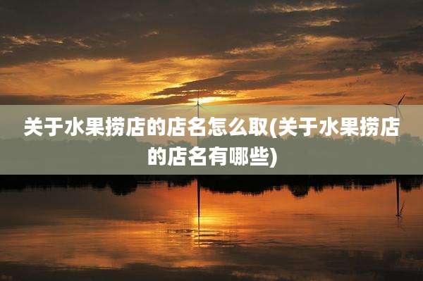 关于水果捞店的店名怎么取(关于水果捞店的店名有哪些)