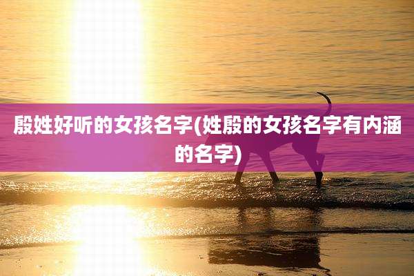 殷姓好听的女孩名字(姓殷的女孩名字有内涵的名字)