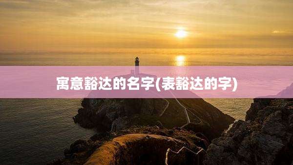 寓意豁达的名字(表豁达的字)