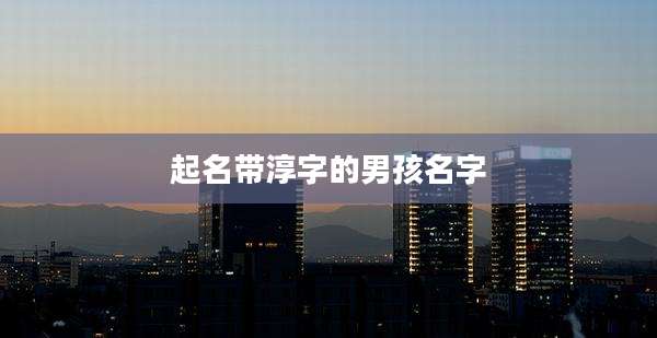 起名带淳字的男孩名字