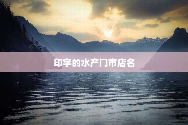 印字的水产门市店名