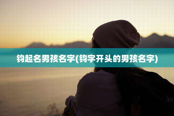 钧起名男孩名字(钧字开头的男孩名字)