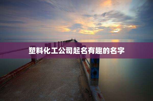 塑料化工公司起名有趣的名字
