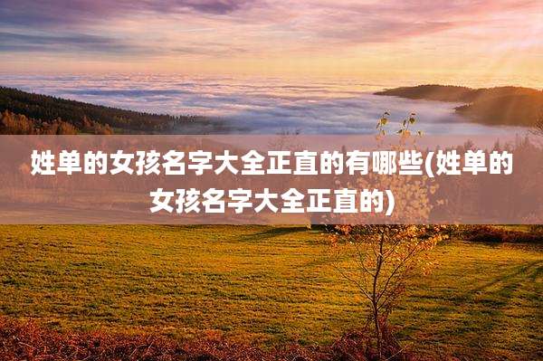 姓单的女孩名字大全正直的有哪些(姓单的女孩名字大全正直的)