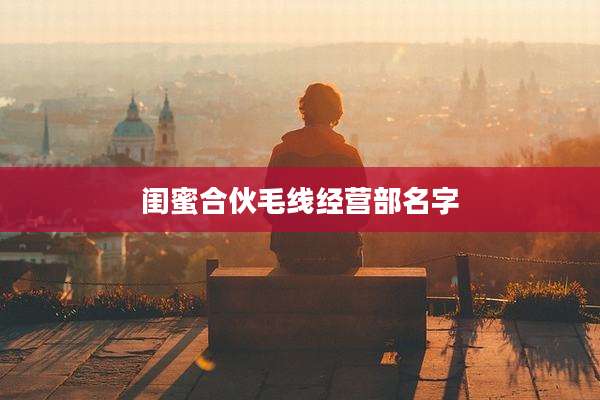 闺蜜合伙毛线经营部名字