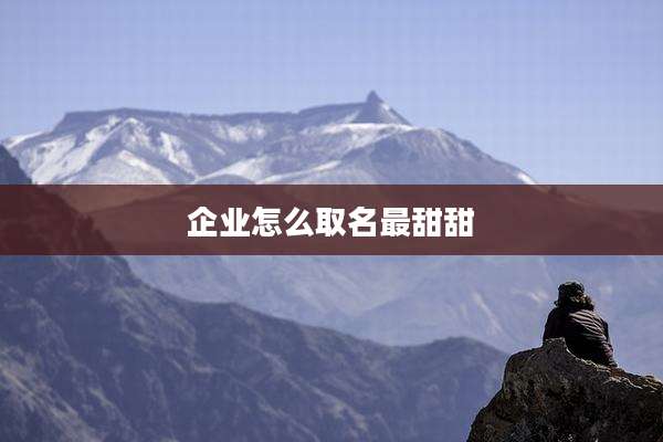 企业怎么取名最甜甜