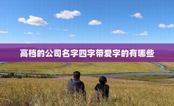 高档的公司名字四字带爱字的有哪些