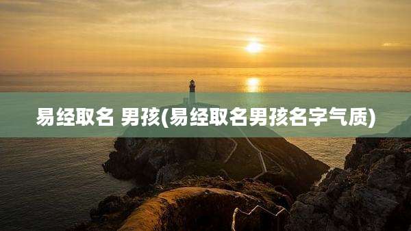 易经取名 男孩(易经取名男孩名字气质)