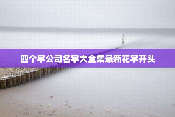 四个字公司名字大全集最新花字开头