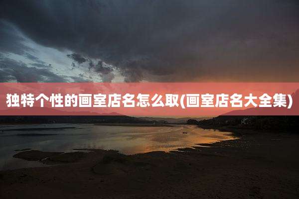 独特个性的画室店名怎么取(画室店名大全集)