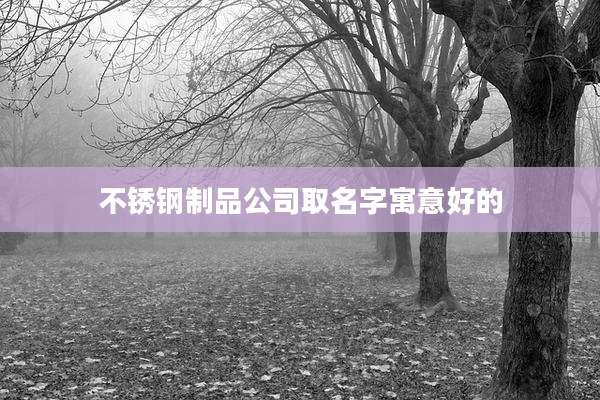不锈钢制品公司取名字寓意好的