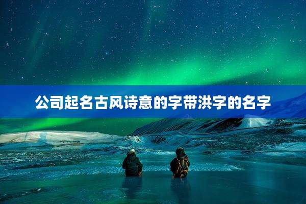 公司起名古风诗意的字带洪字的名字