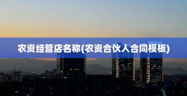 农资经营店名称(农资合伙人合同模板)