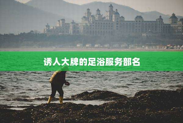 诱人大牌的足浴服务部名