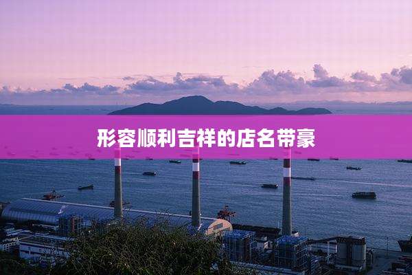 形容顺利吉祥的店名带豪
