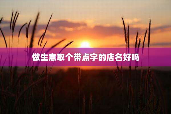 做生意取个带点字的店名好吗