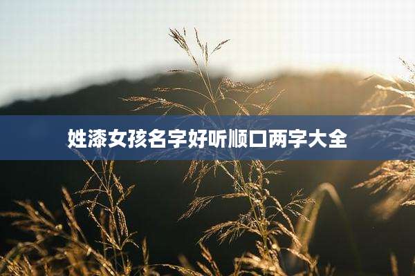 姓漆女孩名字好听顺口两字大全