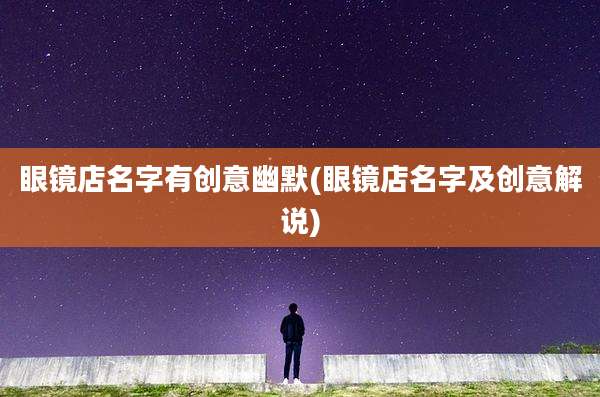 眼镜店名字有创意幽默(眼镜店名字及创意解说)