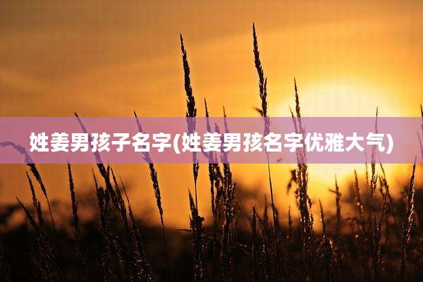 姓姜男孩子名字(姓姜男孩名字优雅大气)