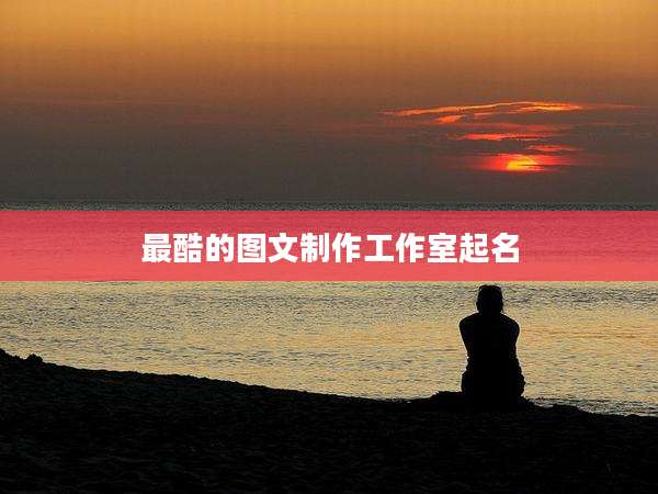 最酷的图文制作工作室起名