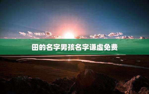 田的名字男孩名字谦虚免费
