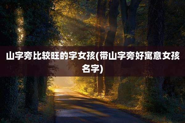 山字旁比较旺的字女孩(带山字旁好寓意女孩名字)